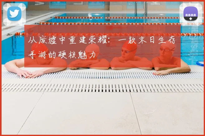 从废墟中重建荣耀：一款末日生存手游的硬核魅力