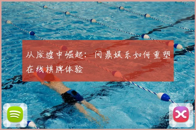 从废墟中崛起：问鼎娱乐如何重塑在线棋牌体验