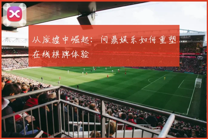 从废墟中崛起：问鼎娱乐如何重塑在线棋牌体验