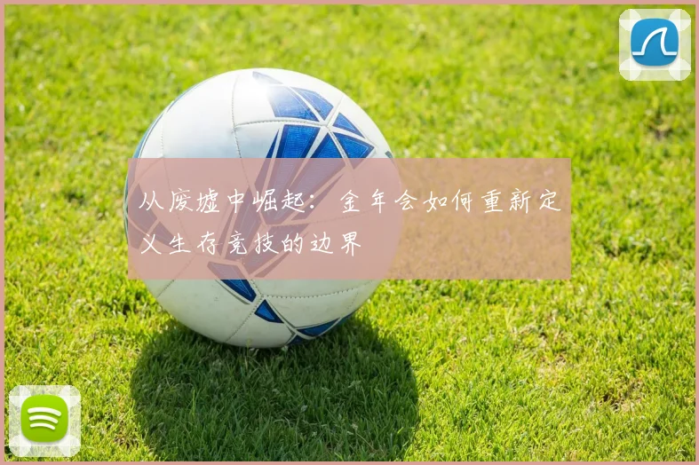 从废墟中崛起：金年会如何重新定义生存竞技的边界